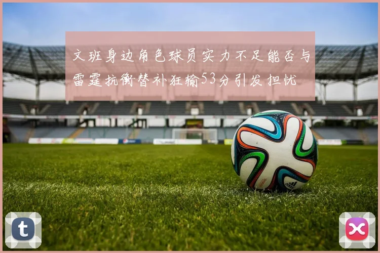 文班身边角色球员实力不足能否与雷霆抗衡替补狂输53分引发担忧