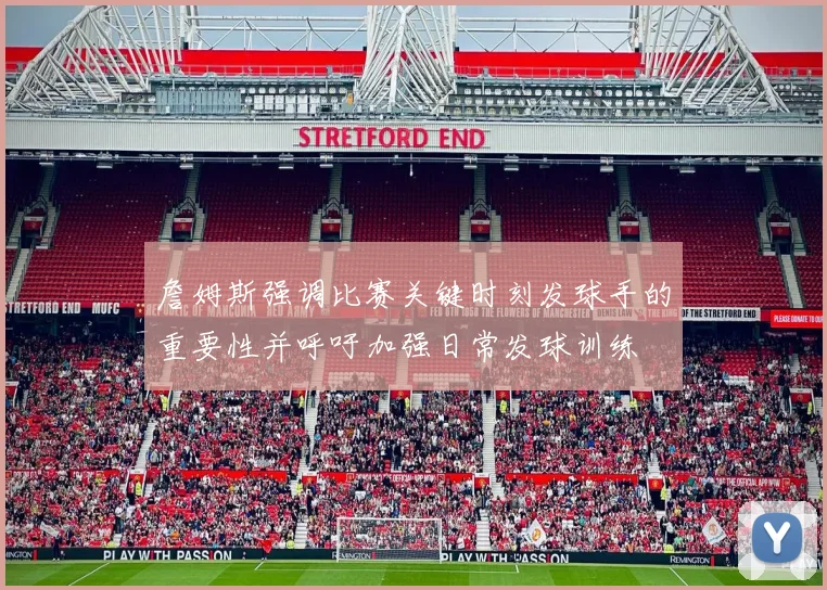 詹姆斯强调比赛关键时刻发球手的重要性并呼吁加强日常发球训练