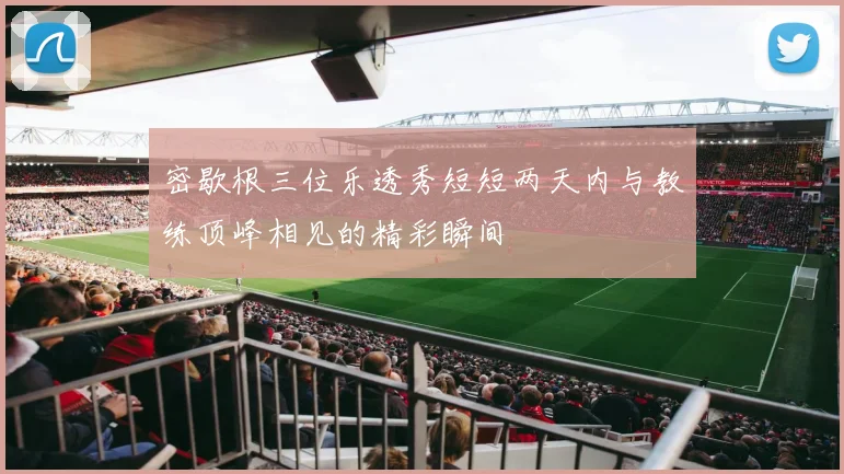 密歇根三位乐透秀短短两天内与教练顶峰相见的精彩瞬间