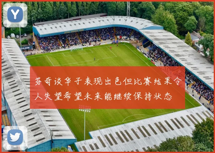芬奇谈华子表现出色但比赛结果令人失望希望未来能继续保持状态