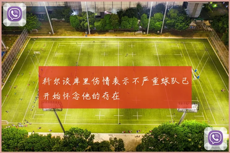 科尔谈库里伤情表示不严重球队已开始怀念他的存在
