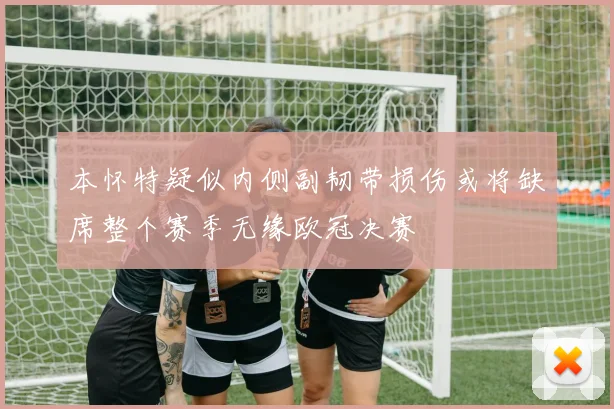 本怀特疑似内侧副韧带损伤或将缺席整个赛季无缘欧冠决赛