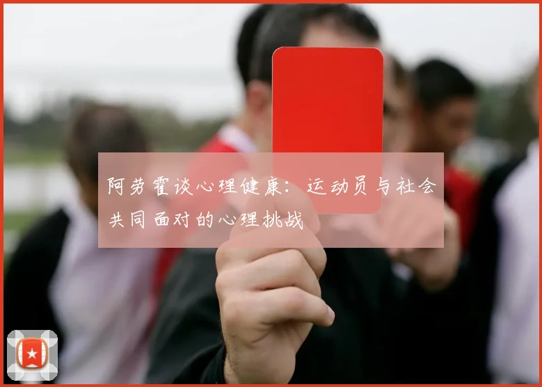 阿劳霍谈心理健康：运动员与社会共同面对的心理挑战